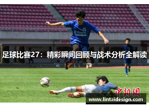 足球比赛27：精彩瞬间回顾与战术分析全解读