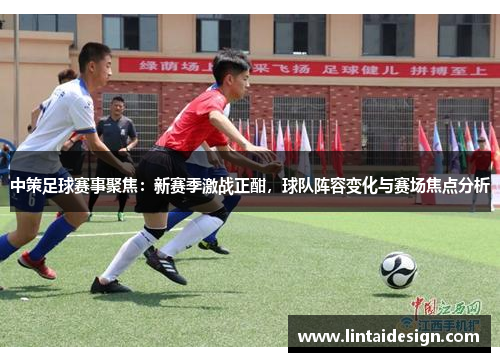 中策足球赛事聚焦：新赛季激战正酣，球队阵容变化与赛场焦点分析