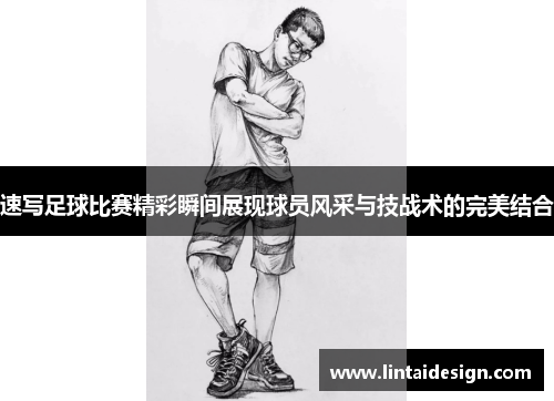 速写足球比赛精彩瞬间展现球员风采与技战术的完美结合
