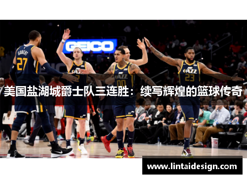 美国盐湖城爵士队三连胜：续写辉煌的篮球传奇