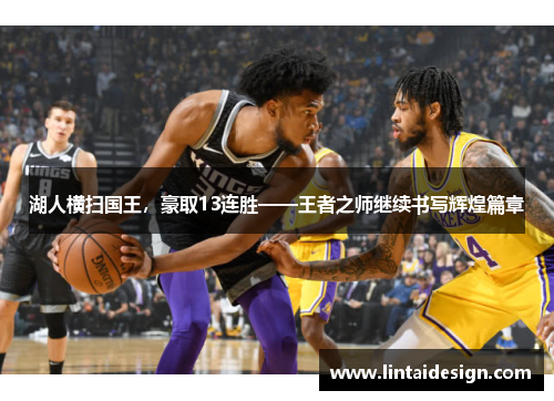 湖人横扫国王，豪取13连胜——王者之师继续书写辉煌篇章