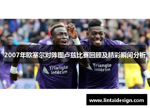 2007年欧塞尔对阵图卢兹比赛回顾及精彩瞬间分析
