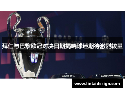 拜仁与巴黎欧冠对决日期揭晓球迷期待激烈较量