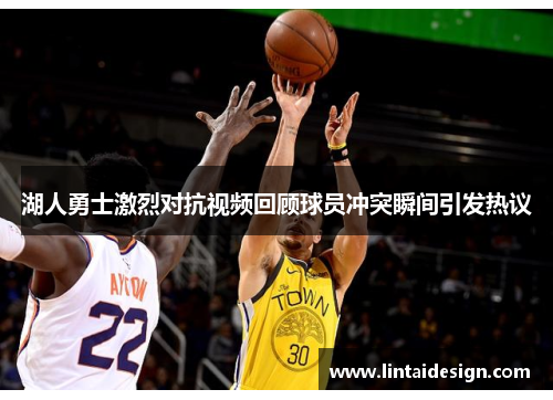湖人勇士激烈对抗视频回顾球员冲突瞬间引发热议