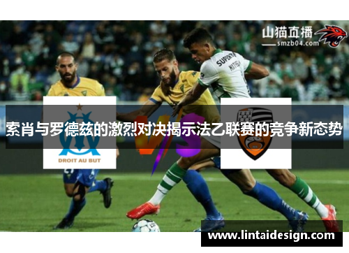 索肖与罗德兹的激烈对决揭示法乙联赛的竞争新态势
