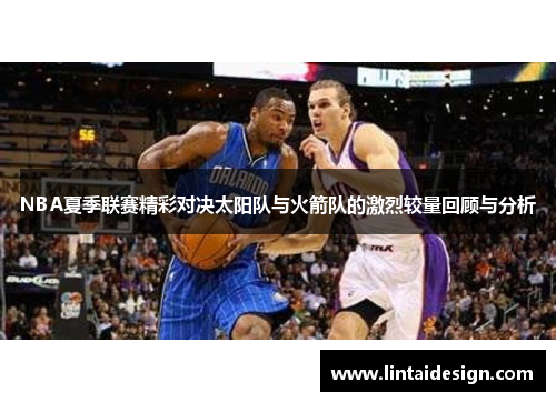 NBA夏季联赛精彩对决太阳队与火箭队的激烈较量回顾与分析