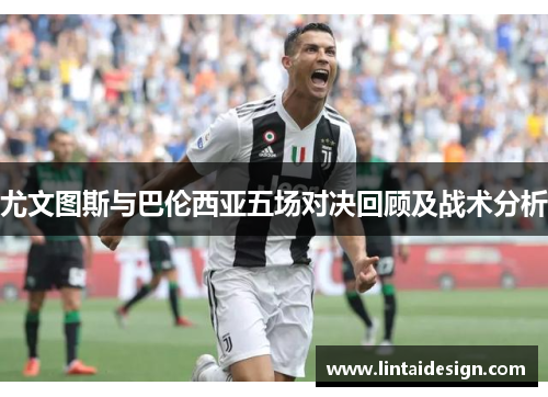 尤文图斯与巴伦西亚五场对决回顾及战术分析
